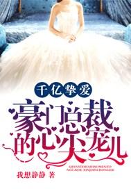 千亿挚爱豪门总裁的心尖宠儿免费全文阅读 千亿挚爱豪门总裁的心尖宠儿免费全文阅读