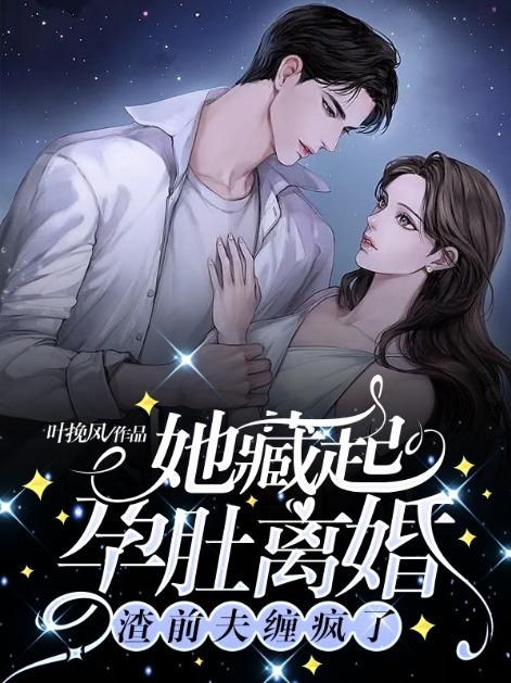 她藏起孕肚离婚渣前夫缠疯了