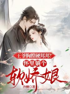 王爷胸膛硬邦邦!怀里躺个软娇娘 沙柳