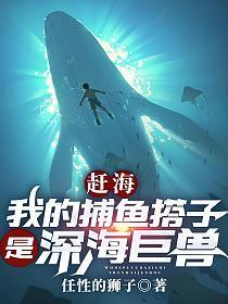 赶海我的捕鱼搭子是深海巨兽 任性的狮子