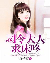 司令大人求床咚完整版 司令大人求床咚完整版