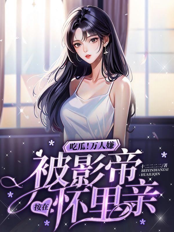 吃瓜万人嫌被影帝按在怀里亲在线看