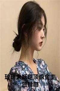 玫瑰太妖艳顶级金主放肆吻免费读