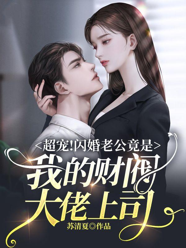 超宠闪婚老公竟是我的财阀大佬上司女主什么时候认亲
