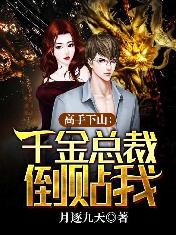 高手下山千金总裁倒贴我 月逐九天TXT