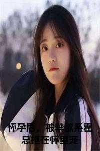 怀孕后我被总裁宠上天 怀孕后我被总裁宠上天