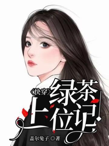 快穿绿茶上位记盖尔兔子全文免费阅读