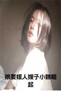 娘要嫁人嫂子小魏崛起的