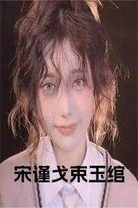 束玉绾宋谨戈短剧最新章节