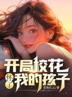 开局校花怀了我的孩子TXT链接