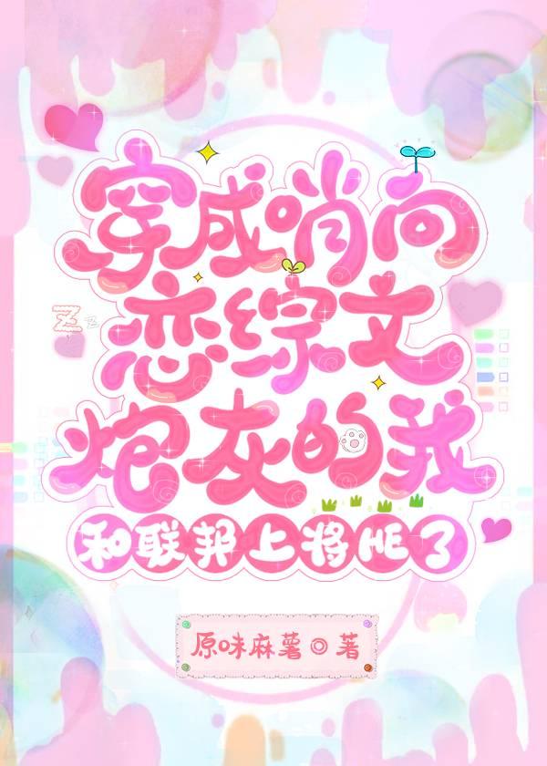 穿成哨向恋综文炮灰的我和联邦上将he了 百度 穿成哨向恋综文炮灰的我和联邦上将he了 百度