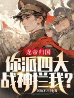 龙帝归国你派四大战神拦我免费