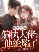 极宠暗诱偏执大佬他沦陷了免费阅读