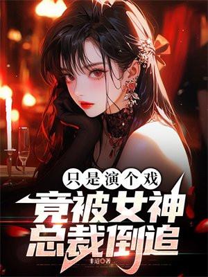 只是演个戏竟被女神总裁倒追!