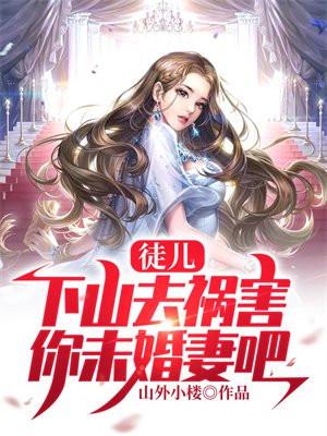 下山去祸害你未婚妻吧免费