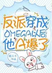 反派穿成omega以后他A爆了免费阅读笔趣阁