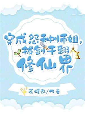 穿成怨种师姐拔剑干翻修仙界 花蝶乱