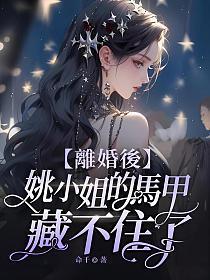 离婚后姚小姐的马甲藏不住了最新章节更新内容