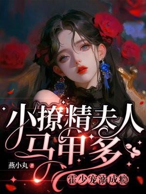 霍少宠溺成瘾免费阅读H版 霍少宠溺成瘾免费阅读H版