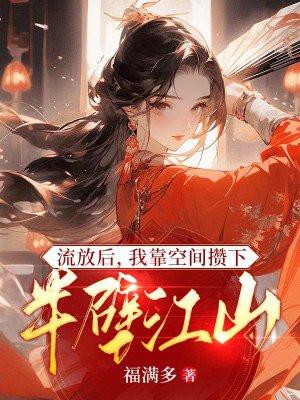 流放后我靠空间攒下半壁江山TXT