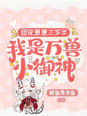 团宠崽崽三岁半我是万兽小御神全文免费阅读
