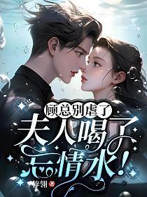 顾总别虐了夫人喝了忘情水结局是女主和 顾总别虐了夫人喝了忘情水结局是女主和