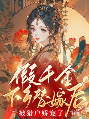 假千金下乡替嫁后被猎户娇宠了洛嫣 假千金下乡替嫁后被猎户娇宠了洛嫣