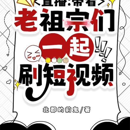 直播带着老祖宗们一起刷短视频 北郡的前鬼