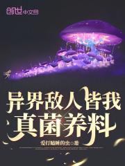 异界敌人皆我真菌养料TXT免费 异界敌人皆我真菌养料TXT免费