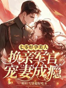 七零好孕美人换亲军官宠妻成瘾 旺旺雪饼超好吃