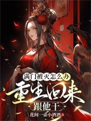 满门被灭怎么办?重生回来跟他干