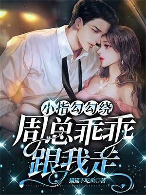 小指勾勾绕周总乖乖跟我走的免费阅读