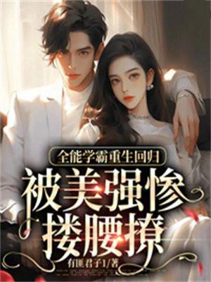 全能学霸重生回归被美强惨搂腰撩