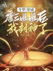 斗罗穿成唐三姐姐后我封神了免费阅读 斗罗穿成唐三姐姐后我封神了免费阅读