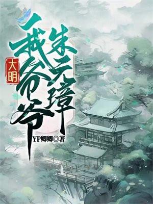大明我爷爷是朱元璋朱寿徐妙锦最新章节列表