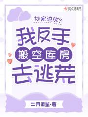 抄家流放?我反手搬空库房去逃荒免费阅读