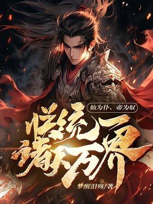 仙为仆帝为奴朕统一诸天万界动漫的
