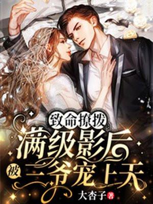 致命撩拨满级影后被三爷宠上天 大杏子