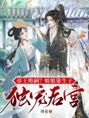 帝王绝嗣?娘娘靠生子独宠后宫(完结) 帝王绝嗣?娘娘靠生子独宠后宫(完结)