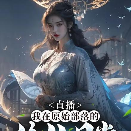 直播我在原始部落的修仙日常(1-243) 直播我在原始部落的修仙日常(1-243)