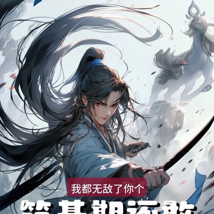 我都无敌了你个筑基还敢诬陷我免费观看