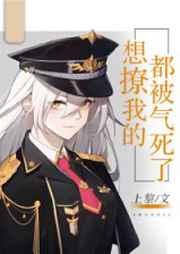 想撩我的都被气死了 无删减
