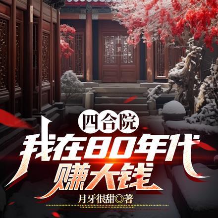 四合院我在80年代赚大钱 月牙很甜