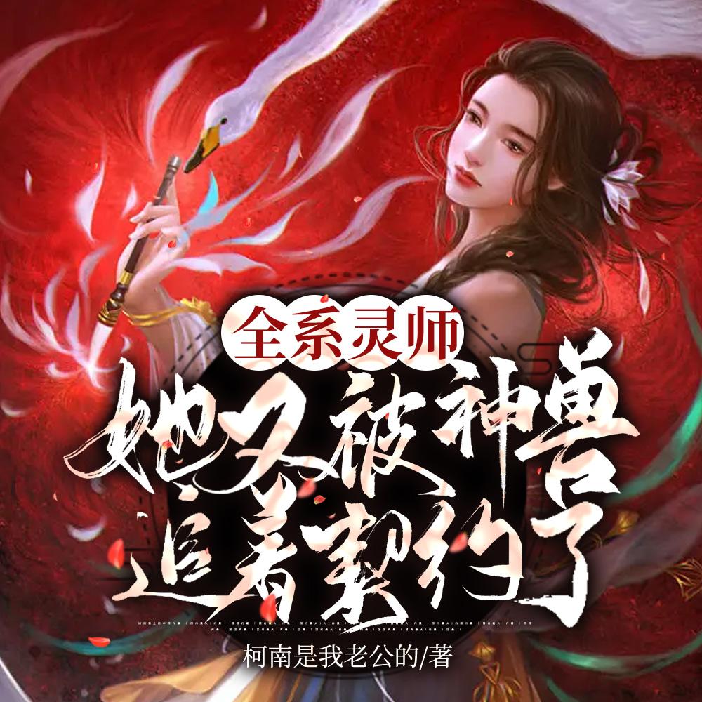 全系灵师她又被神兽追着契约了