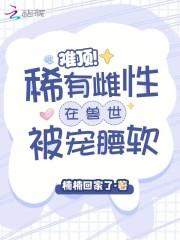 难顶!稀有雌性在兽世被宠腰软最