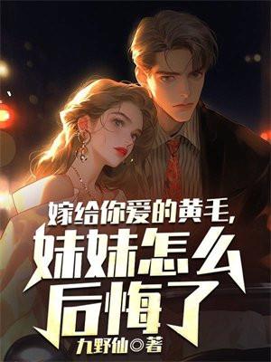 嫁给你爱的黄毛妹妹怎么后悔了完结