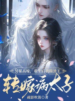 另谋高嫁重生后我踹渣王转嫁病太子