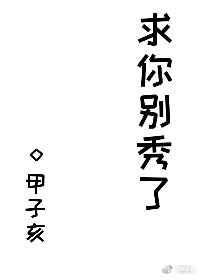 求你别秀了甲子亥百度