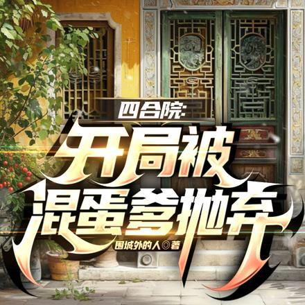 四合院开局被混蛋爹抛弃免费阅读 四合院开局被混蛋爹抛弃免费阅读