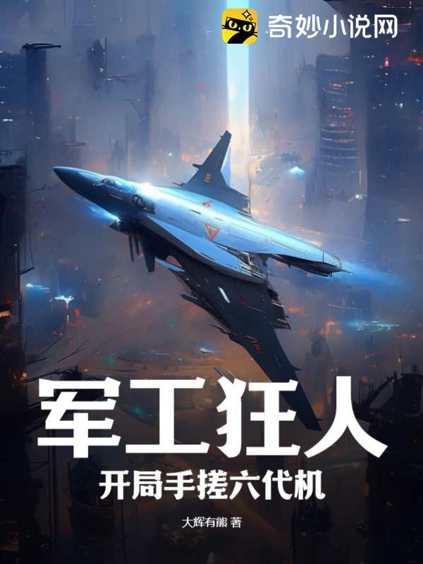 军工狂人开局手搓六代机笔趣阁